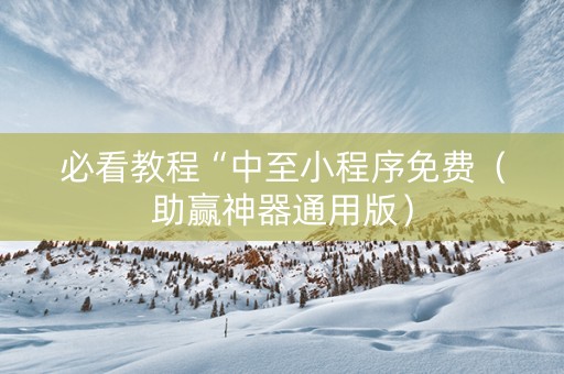 必看教程“中至小程序免费（助赢神器通用版）