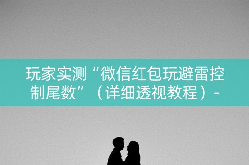 玩家实测“微信红包玩避雷控制尾数”（详细透视教程）-哔哩哔哩