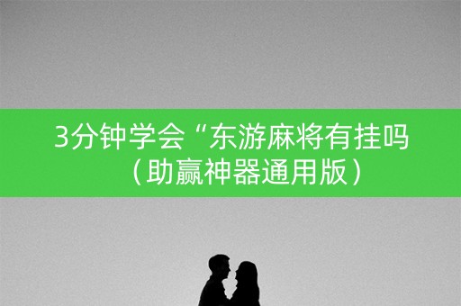 3分钟学会“东游麻将有挂吗（助赢神器通用版）