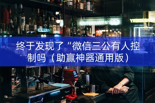 终于发现了“微信三公有人控制吗（助赢神器通用版）