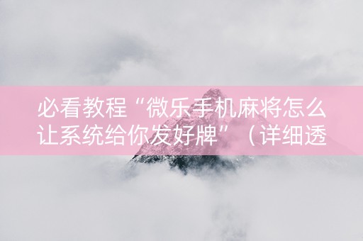 必看教程“微乐手机麻将怎么让系统给你发好牌”（详细透视教程）-哔哩哔哩