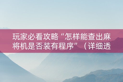 玩家必看攻略“怎样能查出麻将机是否装有程序”（详细透视教程）-哔哩哔哩