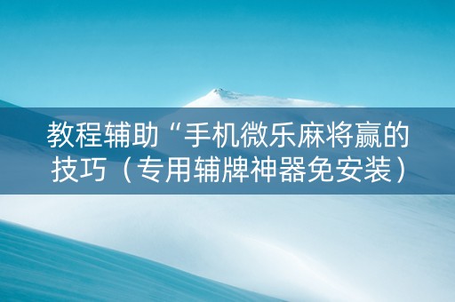 教程辅助“手机微乐麻将赢的技巧（专用辅牌神器免安装）