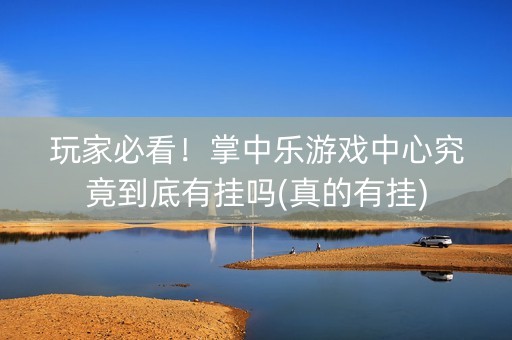 玩家必看！掌中乐游戏中心究竟到底有挂吗(真的有挂)