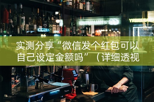 实测分享“微信发个红包可以自己设定金额吗”（详细透视教程）-哔哩哔哩