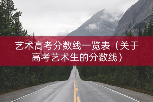 艺术高考分数线一览表（关于高考艺术生的分数线）