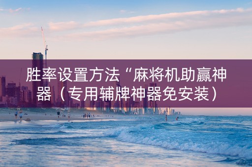 胜率设置方法“麻将机助赢神器（专用辅牌神器免安装）