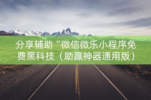 分享辅助“微信微乐小程序免费黑科技（助赢神器通用版）