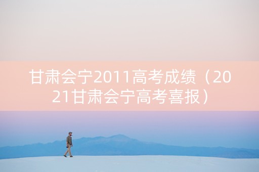 甘肃会宁2011高考成绩（2021甘肃会宁高考喜报）