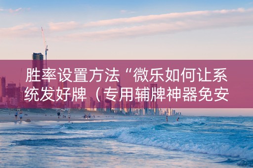 胜率设置方法“微乐如何让系统发好牌（专用辅牌神器免安装）