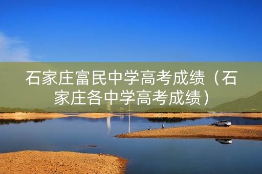 石家庄富民中学高考成绩（石家庄各中学高考成绩）