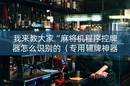 我来教大家“麻将机程序控牌器怎么识别的（专用辅牌神器免安装）
