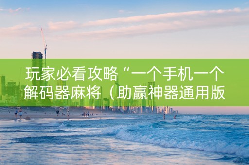 玩家必看攻略“一个手机一个解码器麻将（助赢神器通用版）