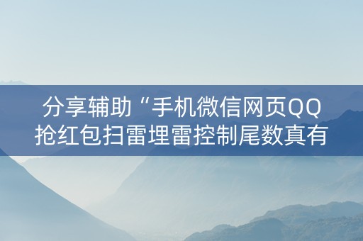分享辅助“手机微信网页QQ抢红包扫雷埋雷控制尾数真有辅助”（详细透视教程）-哔哩哔哩