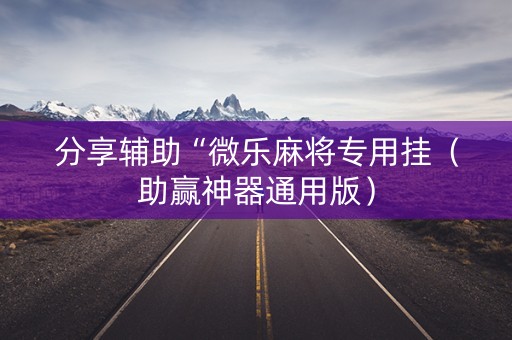 分享辅助“微乐麻将专用挂（助赢神器通用版）