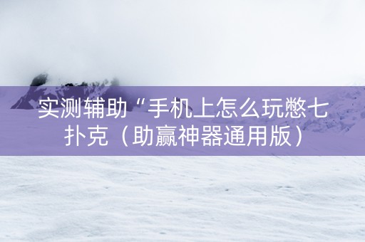 实测辅助“手机上怎么玩憋七扑克（助赢神器通用版）