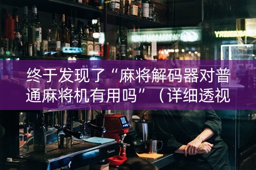 终于发现了“麻将解码器对普通麻将机有用吗”（详细透视教程）-哔哩哔哩