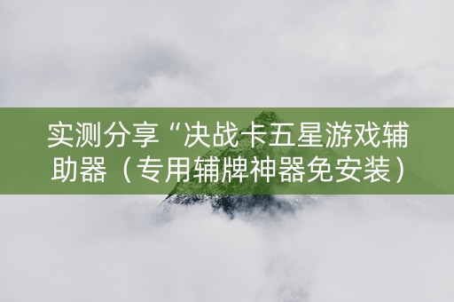 实测分享“决战卡五星游戏辅助器（专用辅牌神器免安装）