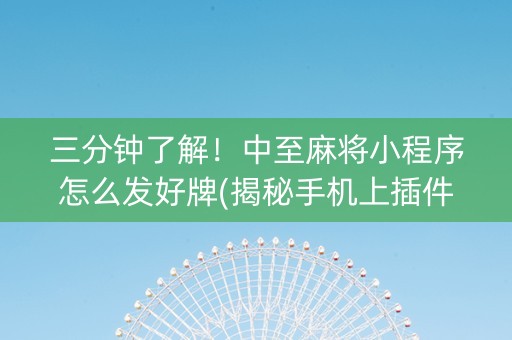 三分钟了解！中至麻将小程序怎么发好牌(揭秘手机上插件免费)