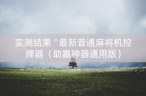 实测结果“最新普通麻将机控牌器（助赢神器通用版）