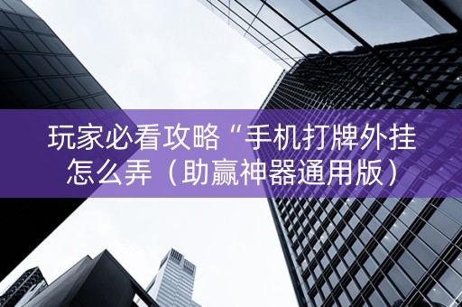 玩家必看攻略“手机打牌外挂怎么弄（助赢神器通用版）