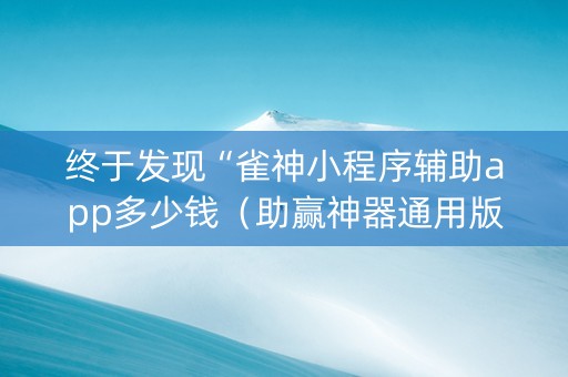 终于发现“雀神小程序辅助app多少钱（助赢神器通用版）