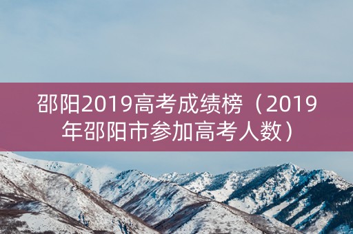 邵阳2019高考成绩榜（2019年邵阳市参加高考人数）