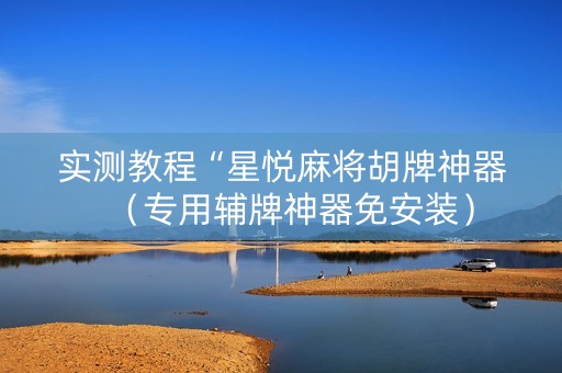 实测教程“星悦麻将胡牌神器（专用辅牌神器免安装）
