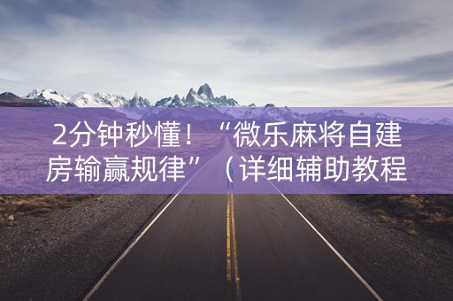 2分钟秒懂！“微乐麻将自建房输赢规律”（详细辅助教程）-哔哩哔哩