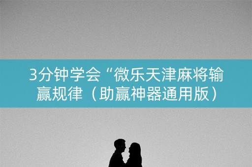 3分钟学会“微乐天津麻将输赢规律（助赢神器通用版）