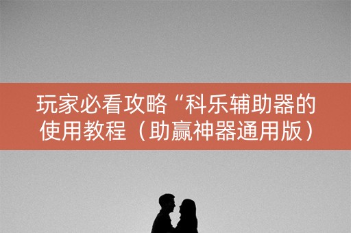 玩家必看攻略“科乐辅助器的使用教程（助赢神器通用版）