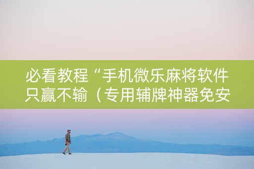 必看教程“手机微乐麻将软件只赢不输（专用辅牌神器免安装）