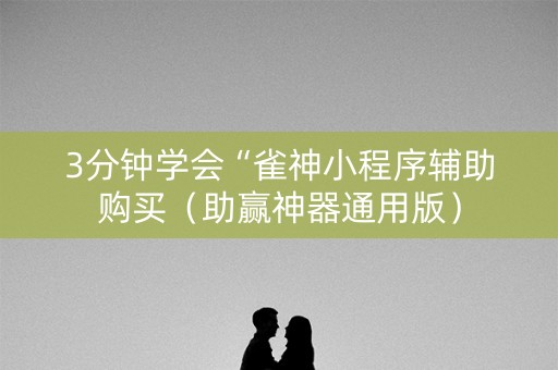 3分钟学会“雀神小程序辅助购买（助赢神器通用版）