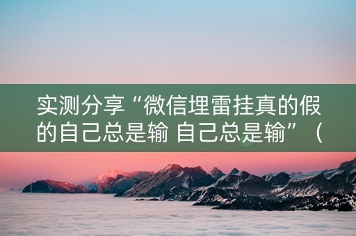 实测分享“微信埋雷挂真的假的自己总是输 自己总是输”（详细透视教程）-哔哩哔哩