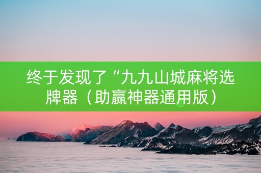 终于发现了“九九山城麻将选牌器（助赢神器通用版）