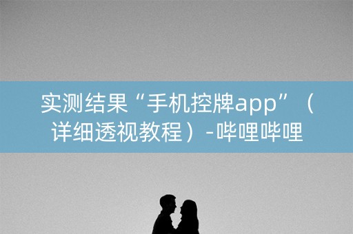 实测结果“手机控牌app”（详细透视教程）-哔哩哔哩