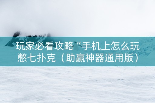 玩家必看攻略“手机上怎么玩憋七扑克（助赢神器通用版）