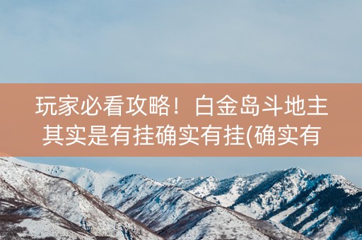 玩家必看攻略！白金岛斗地主其实是有挂确实有挂(确实有挂吗)