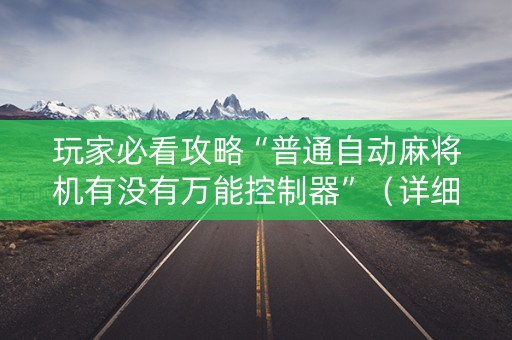 玩家必看攻略“普通自动麻将机有没有万能控制器”（详细透视教程）-哔哩哔哩