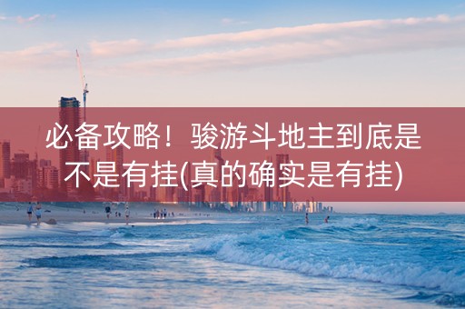 必备攻略！骏游斗地主到底是不是有挂(真的确实是有挂)