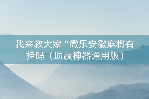 我来教大家“微乐安徽麻将有挂吗（助赢神器通用版）