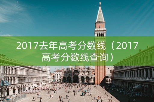 2017去年高考分数线（2017高考分数线查询）
