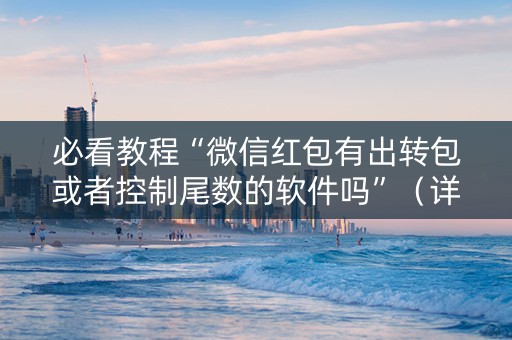 必看教程“微信红包有出转包或者控制尾数的软件吗”（详细透视教程）-哔哩哔哩