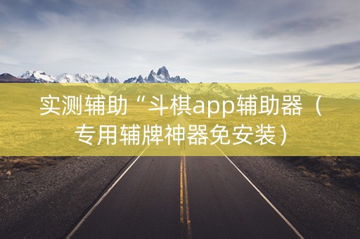 实测辅助“斗棋app辅助器（专用辅牌神器免安装）