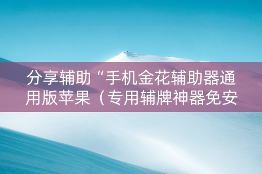 分享辅助“手机金花辅助器通用版苹果（专用辅牌神器免安装）