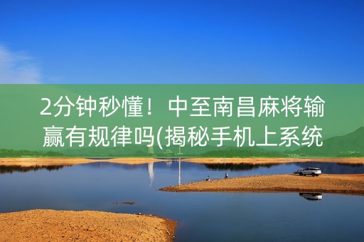 2分钟秒懂！中至南昌麻将输赢有规律吗(揭秘手机上系统发好牌)