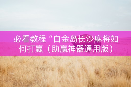必看教程“白金岛长沙麻将如何打赢（助赢神器通用版）