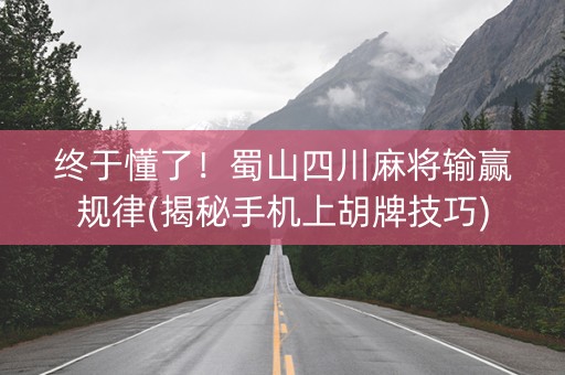终于懂了！蜀山四川麻将输赢规律(揭秘手机上胡牌技巧)