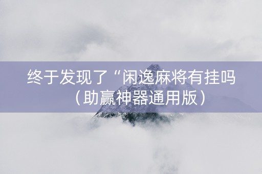 终于发现了“闲逸麻将有挂吗（助赢神器通用版）
