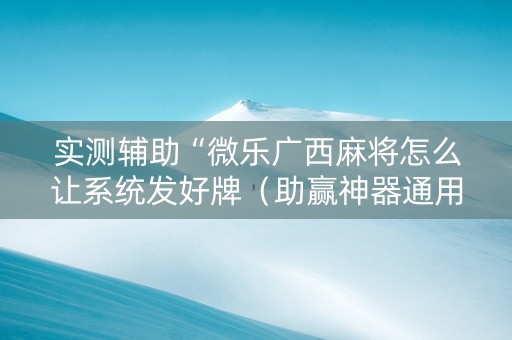 实测辅助“微乐广西麻将怎么让系统发好牌（助赢神器通用版）